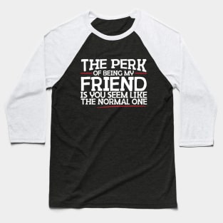 The Perk Of Being My Friend Is You Seem Like The Normal One Baseball T-Shirt